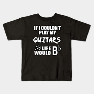 If I Couldn't Play My Guitars, Life Would Bb Kids T-Shirt